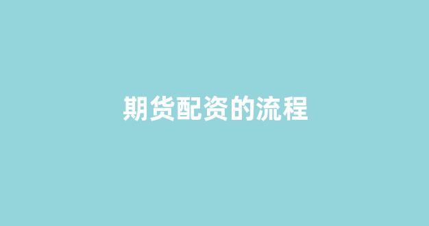 期货配资的流程(期货配资的流程有哪些)_https://www.xzdzcjx.com_深交所_第1张