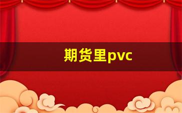 期货里pvc(期货里pvc是什么)_https://www.fzdzcxj.com_上交所_第1张