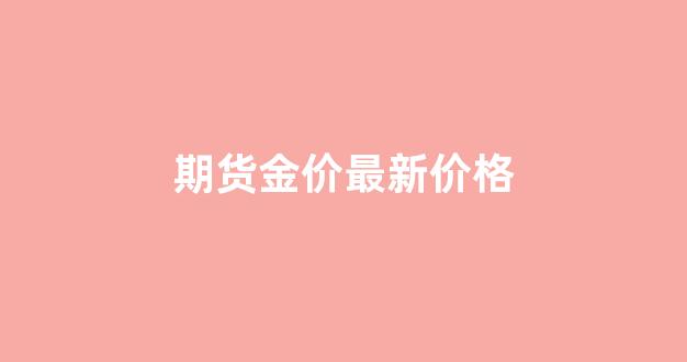 期货黄金今日价格_期货金价最新价格