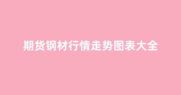 期货钢材行情走势图表大全(2021钢材期货走式图)_https://www.gfdzclz.com_北交所_第1张