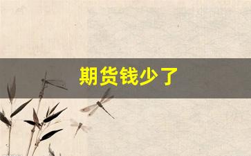 期货钱少了(期货钱少可以做什么品种)_https://www.xzdzcjn.com_深交所_第1张