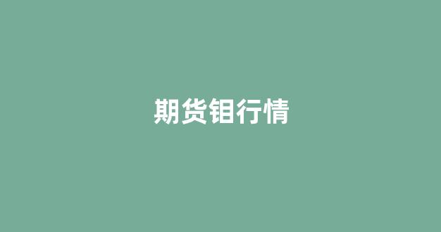 期货钼行情(钼铁期货价格)_https://www.xzdzcjx.com_上交所_第1张