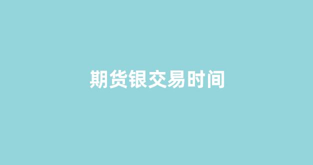 期货银交易时间(期货交易时间24小时)_科创板_第1张_财经网 期货银交易时间(期货交易时间24小时)_https://www.hhem8.com_科创板_第1张