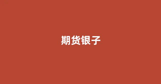 期货银子(期货银子价格每g多少)_https://www.eamstsz.com_科创板_第1张