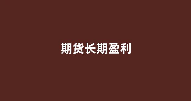 期货长期盈利(期货长期盈利账户比例)_https://www.qgjzrcxxzxpt.com_广期所_第1张