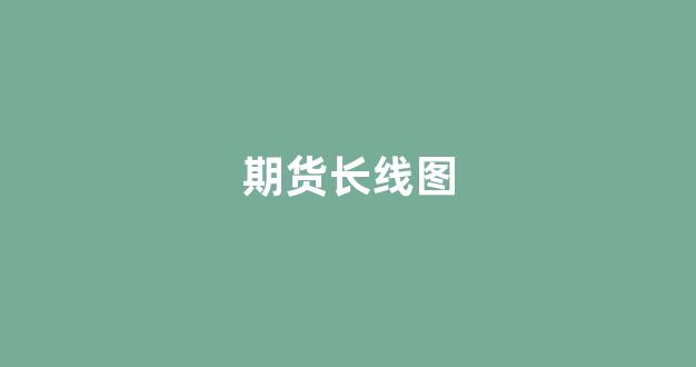 期货长线图(期货适合做长线还是短线)_https://www.xzdzcjx.com_深交所_第1张