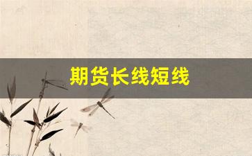 期货长线短线(期货长线和短线赚钱的比例)_https://www.hangfeite.com_上交所_第1张