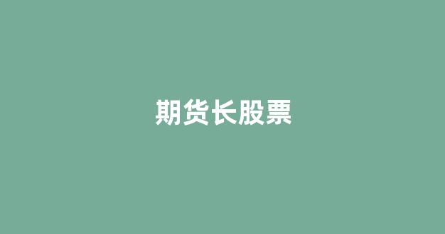 期货长股票(期货长期)_https://www.xzdzchf.com_北交所_第1张