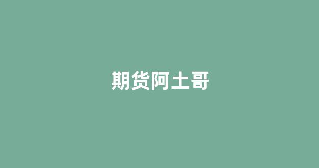 期货阿土哥(阿土哥百度百科)_https://www.gfdzclz.com_上交所_第1张