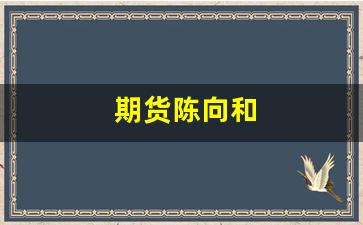 期货陈向和(陈向忠期货18幅经典图)_https://www.xzdzcjx.com_创业板_第1张