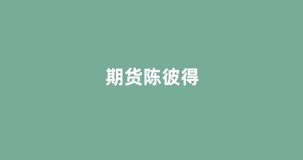 期货陈彼得(期货陈彼得微博)_https://www.gfdzclz.com_科创板_第1张