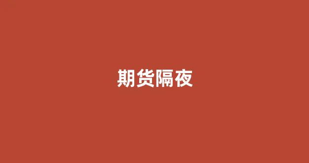 期货隔夜(期货隔夜单怎么收费)_https://www.xzdzcjx.com_上交所_第1张