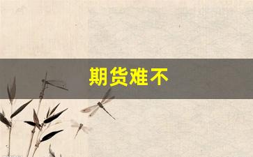 期货难不(期货难吗 知乎)_https://www.wguangz.com_大商所_第1张