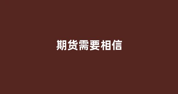 期货需要相信(期货需要保证金吗)_https://www.xzdzcjx.com_深交所_第1张