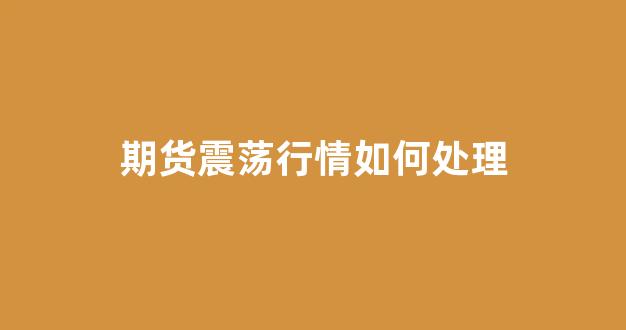 期货震荡行情如何处理(期货震荡行情怎么做交易)_https://www.jnskb.com_效果图_第1张