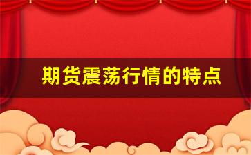 期货震荡行情的特点(期货震荡行情的特点是什么)_https://www.ljyuan-tech.com_上交所_第1张
