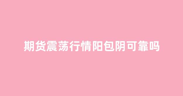 期货震荡行情阳包阴可靠吗(期货震荡交易策略)_https://www.hhem8.com_深交所_第1张