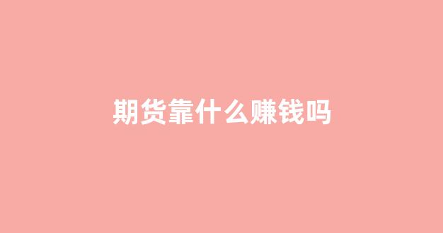 期货靠什么赚钱吗(期货挣钱么)_https://www.fzdzcxj.com_科创板_第1张