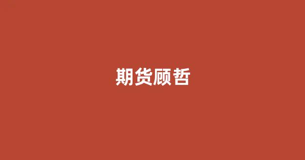 期货顾哲(期货顾问赚钱吗)_https://www.xzdzcjx.com_上交所_第1张