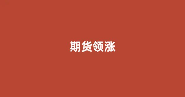 期货领涨(期货领涨品种选择)_https://www.xzdzcjn.com_科创板_第1张