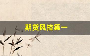 期货风控第一(期货交易风控)_https://www.hhem8.com_深交所_第1张