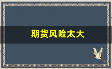 期货风险太大(期货交易风险大)_https://www.xzdzcjn.com_深交所_第1张