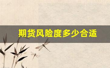 期货风险度多少合适(期货风险度100%)_https://www.xzdzchf.com_创业板_第1张