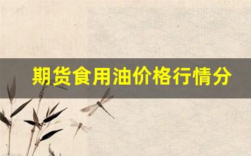 期货食用油价格行情分析图-期货食用油价格行情分析