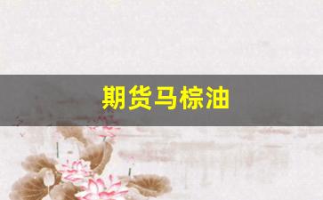 期货马棕油(期货马棕油交易时间)_https://www.xzdzcjn.com_北交所_第1张