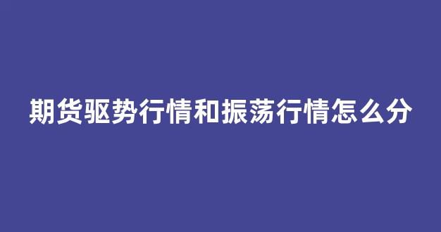 期货驱势行情和振荡行情怎么分(期货震荡上行)_https://www.gfdzclz.com_科创板_第1张