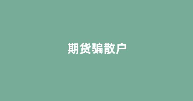 期货骗散户(期货和股票哪个适合散户)_https://www.dcjwmf.com_广期所_第1张