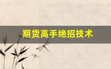 期货高手绝招技术(期货高手手法)_https://www.xzdzcjn.com_创业板_第1张