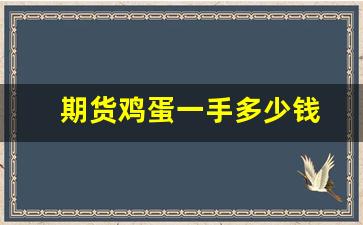 期货鸡蛋一手多少钱(鸡蛋期货一手多少手续费)_https://www.fzdzcxj.com_上交所_第1张
