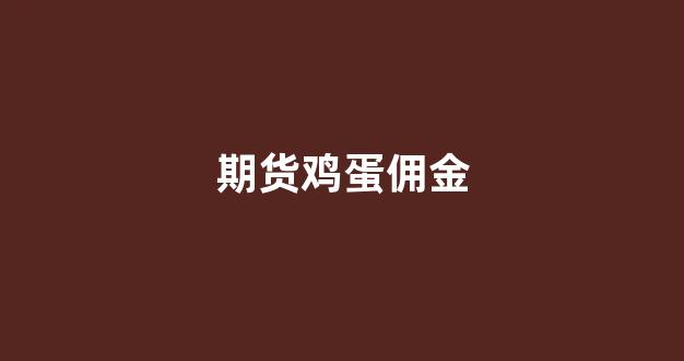 期货鸡蛋佣金(期货鸡蛋最新消息)_https://www.gfdzclz.com_北交所_第1张