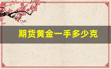 期货黄金一手多少克(黄金期货怎么买卖)_https://www.xzdzcjx.com_科创板_第1张