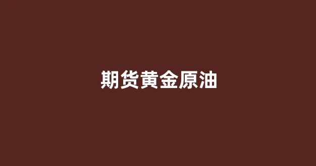 期货黄金原油(期货黄金原油合法吗)_https://www.hhem8.com_上交所_第1张