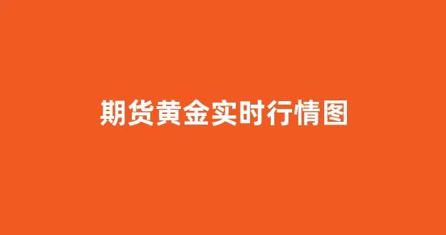 期货黄金实时行情图(期货黄金手续费)_https://www.rzcpcj.com_直通车_第1张