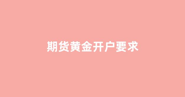 期货黄金开户要求(期货黄金交易开户)_https://www.xzdzcjn.com_科创板_第1张