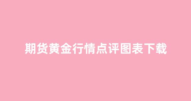 期货黄金行情点评图表下载_https://www.gfdzclz.com_科创板_第1张