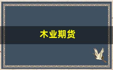 木业期货(木材期货行情)_https://www.xzdzcjx.com_创业板_第1张
