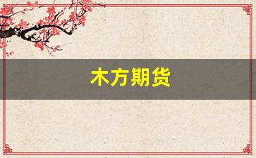 木方期货(木材期货实时行情)_https://www.fzdzcxj.com_创业板_第1张