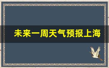 上海未来一周天气预报情况_未来一周天气预报上海最新