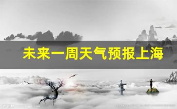 未来一周天气预报上海最新消息新闻_未来一星期上海的天气预报