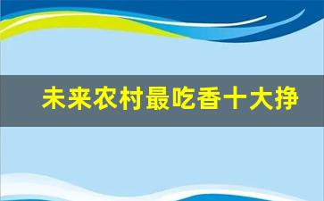未来农村最吃香十大挣钱行业(一个人0资金怎么创业)_https://www.luoxuangg888.com_北交所_第1张