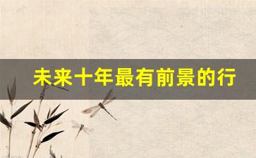 未来十年最有前景的行业股票(未来十年最具潜力a股)_https://www.jumanxin.com_创业板_第1张