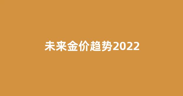 未来金价趋势2022_未来金价走势分析