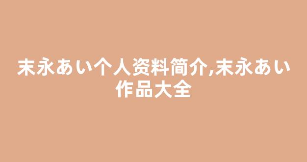 末永あい个人资料简介,末永あい作品大全