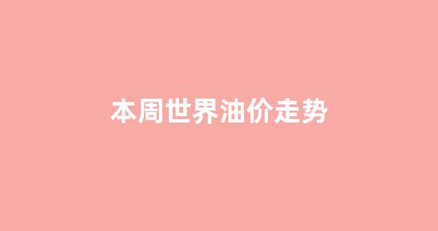 本周世界油价走势_世界油价回升