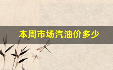 本周汽油价格如何-本周市场汽油价多少