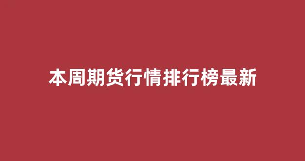 本周期货行情排行榜最新(期货本周交易时间)_https://www.taocizhiliang.com_设计报价_第1张